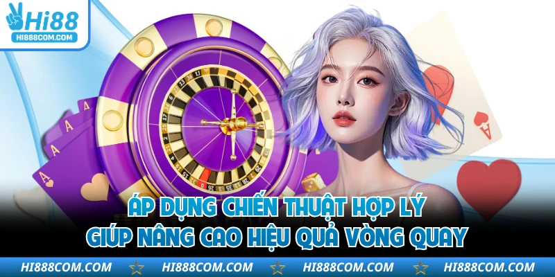 Áp dụng chiến thuật hợp lý giúp nâng cao hiệu quả vòng quay