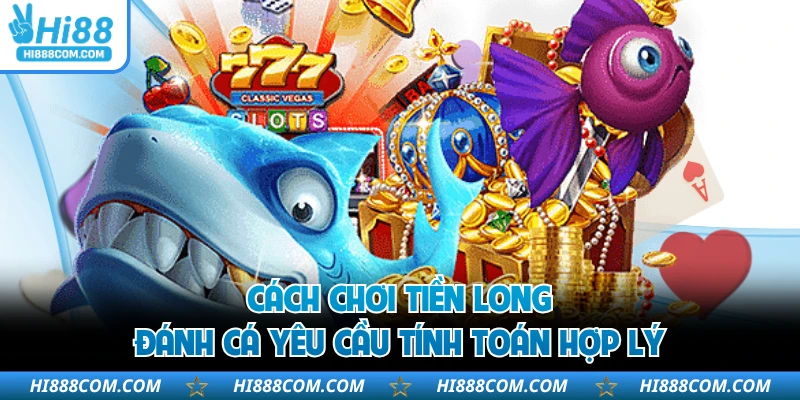 Cách chơi tiền long đánh cá yêu cầu tính toán hợp lý