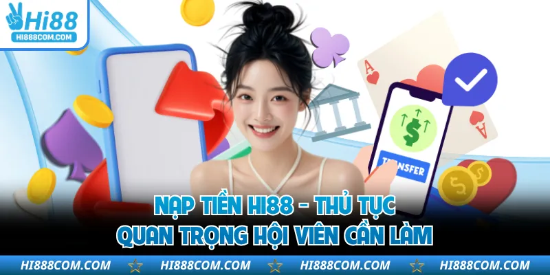 Nạp Tiền HI88 - Thủ Tục Quan Trọng Hội Viên Cần Làm