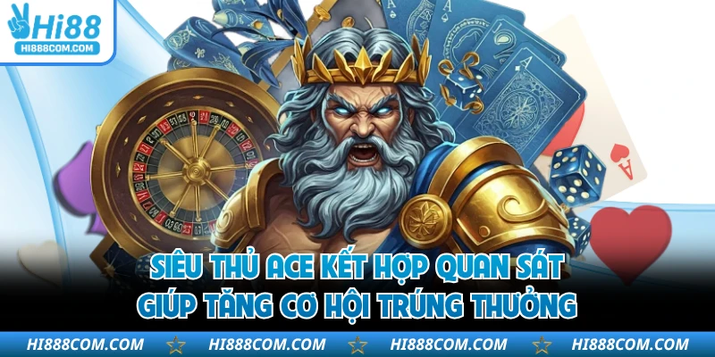 Siêu thủ ACE kết hợp quan sát giúp tăng cơ hội trúng thưởng